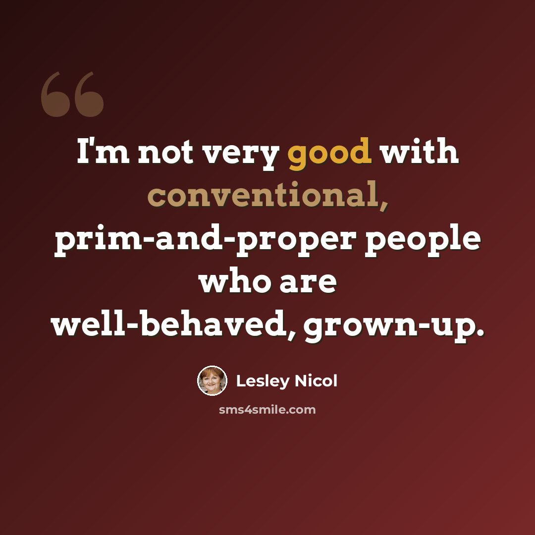 “I'm not very good with conventional, prim-and-proper people who are well-behaved, grown-up.” quote by Lesley Nicol