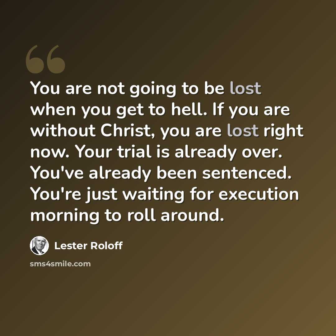 “You are not going to be lost when you get to hell. If you are without Christ, you are lost right now. Your trial is already over. You've already been sentenced. You're just waiting for execution morning to roll around.” quote by Lester Roloff