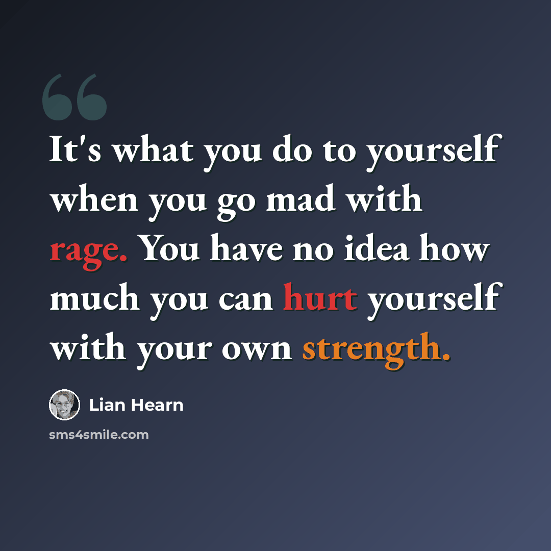 “It's what you do to yourself when you go mad with rage. You have no idea how much you can hurt yourself with your own strength.” quote by Lian Hearn