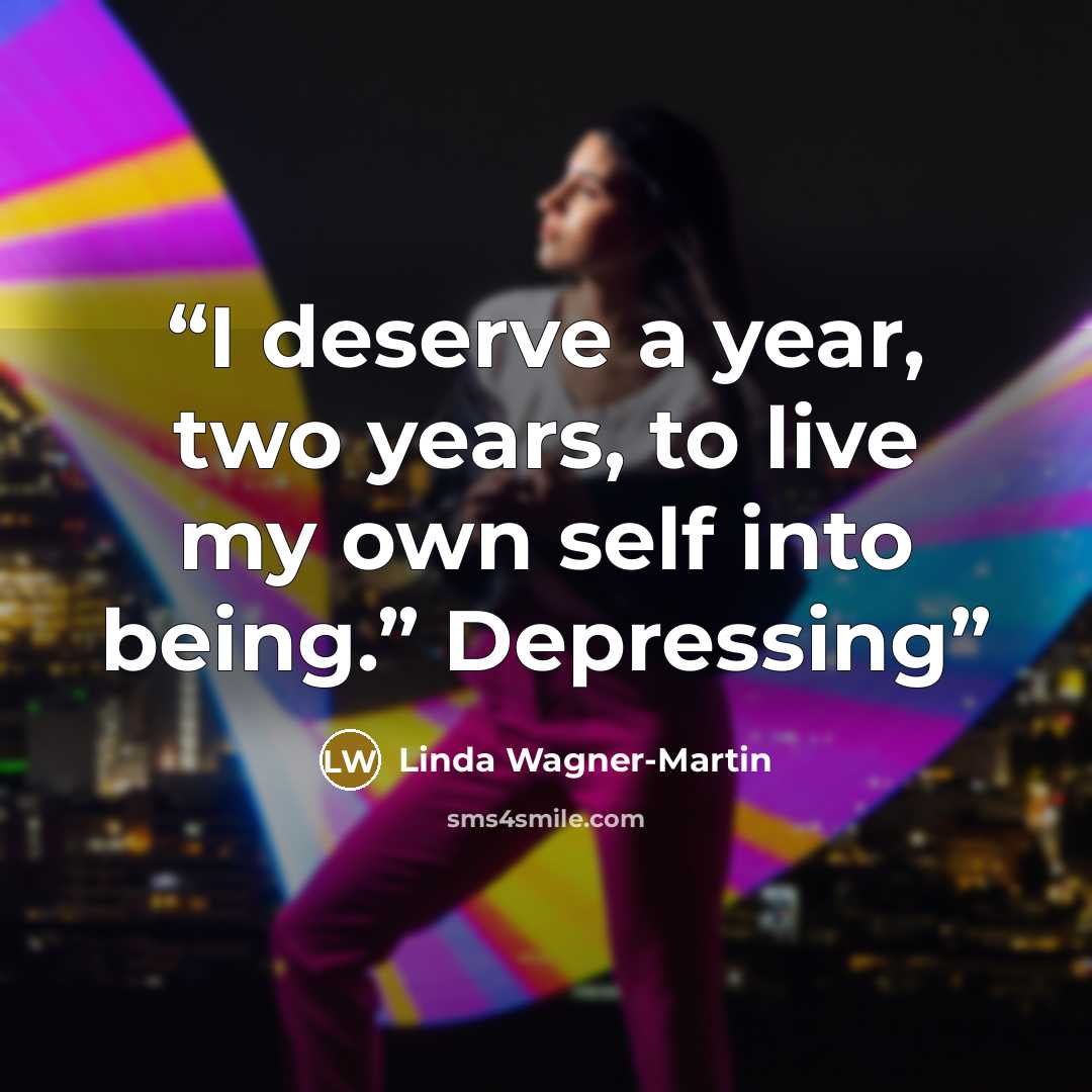 “I deserve a year, two years, to live my own self into being.” Depressing” quote by Linda Wagner-Martin