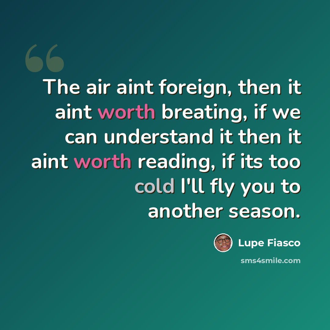 “The air aint foreign, then it aint worth breating, if we can understand it then it aint worth reading, if its too cold I'll fly you to another season.” quote by Lupe Fiasco