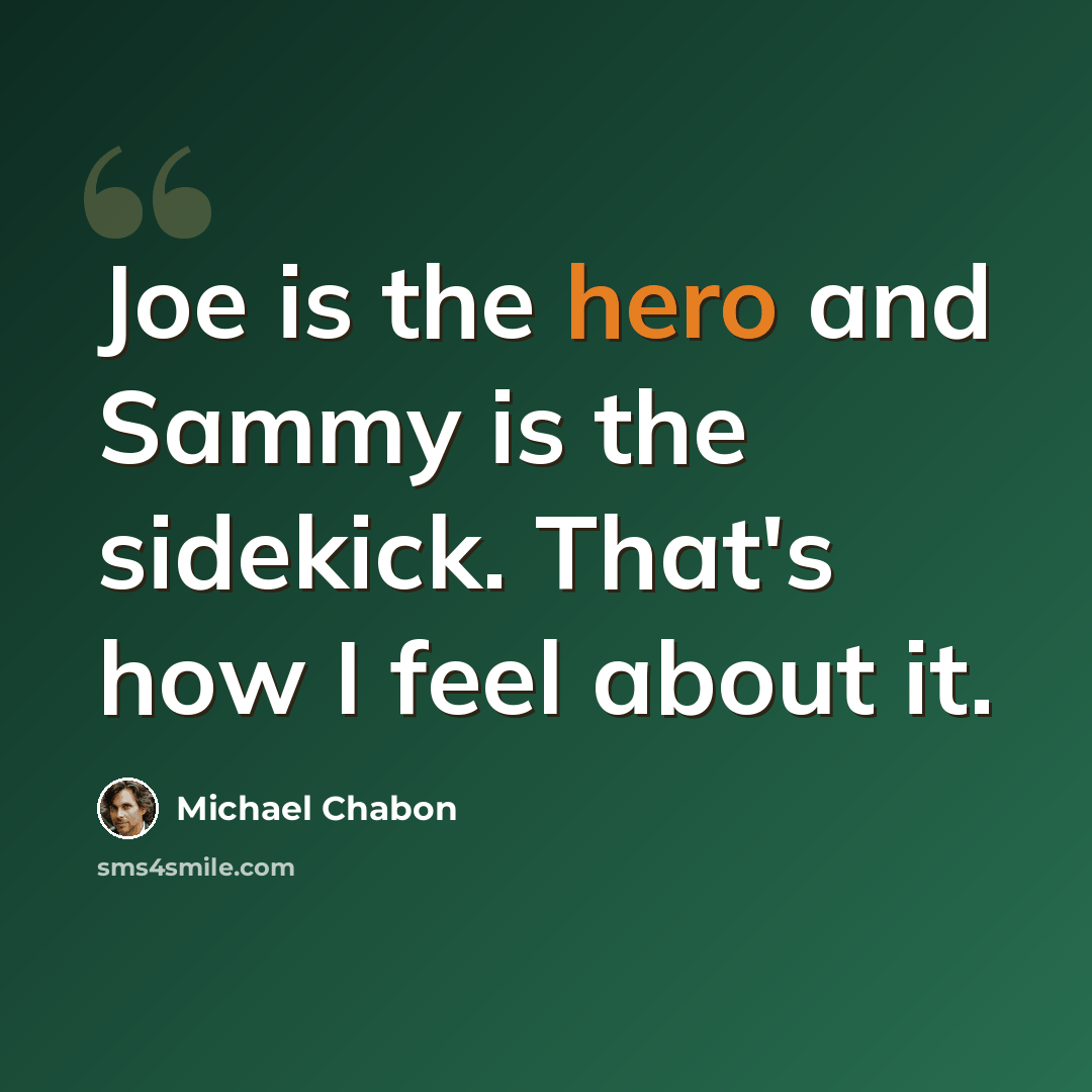 “Joe is the hero and Sammy is the sidekick. That's how I feel about it.” quote by Michael Chabon