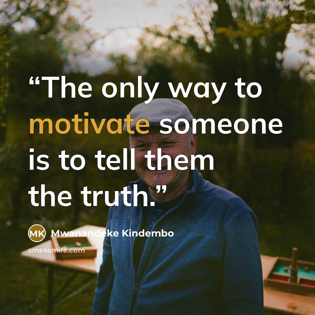 “The only way to motivate someone is to tell them the truth.” quote by Mwanandeke Kindembo