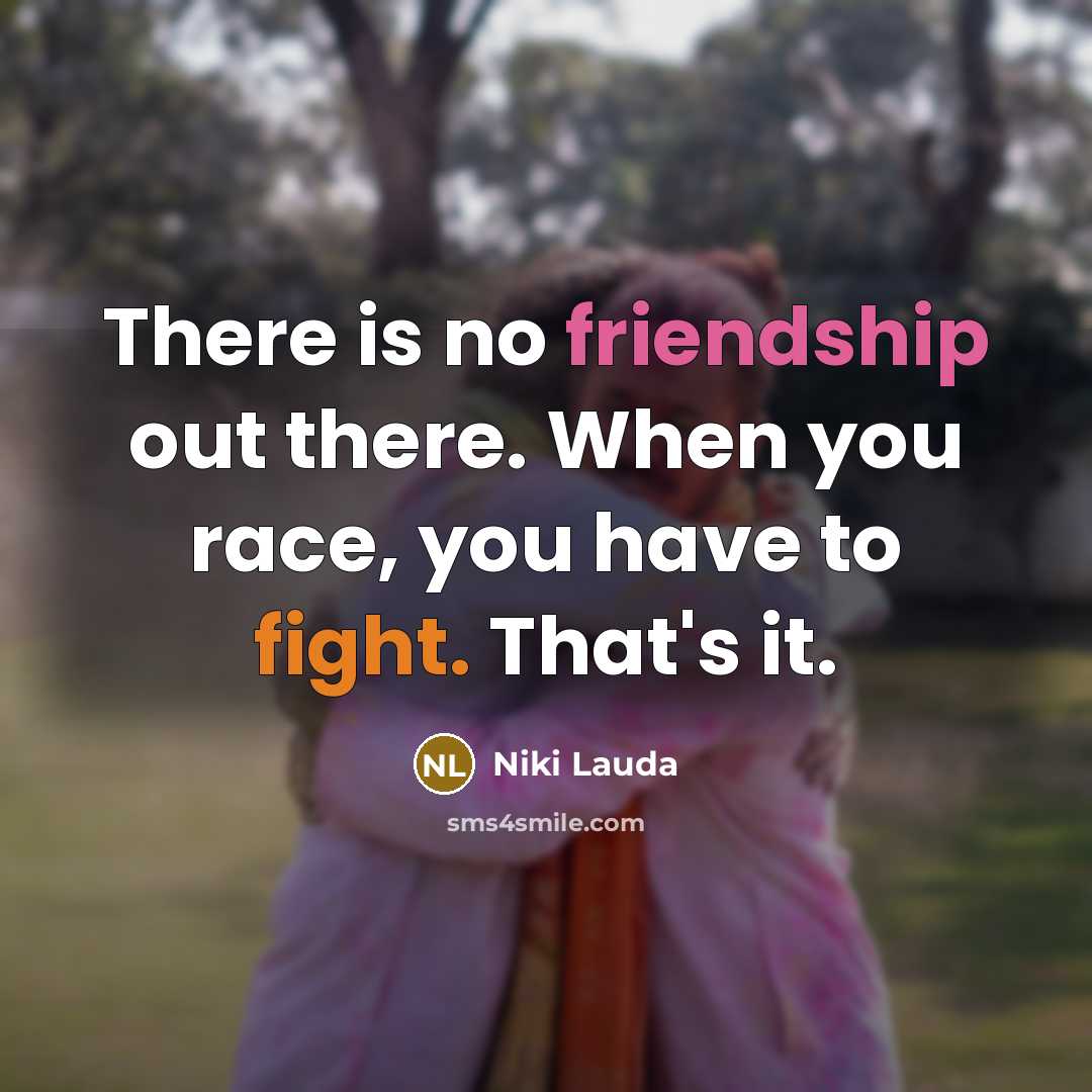 “There is no friendship out there. When you race, you have to fight. That's it.” quote by Niki Lauda