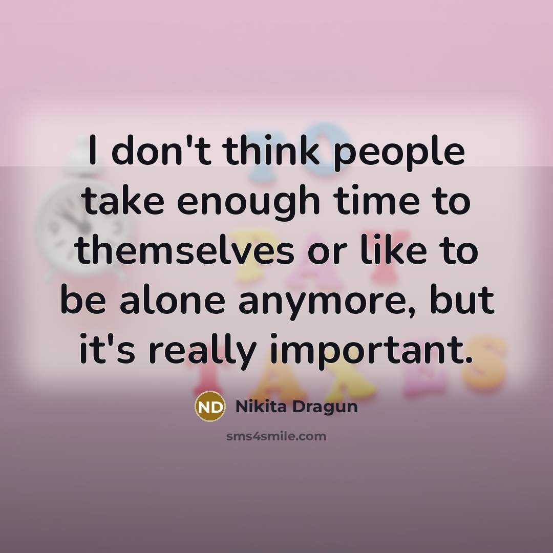 “I don't think people take enough time to themselves or like to be alone anymore, but it's really important.” quote by Nikita Dragun