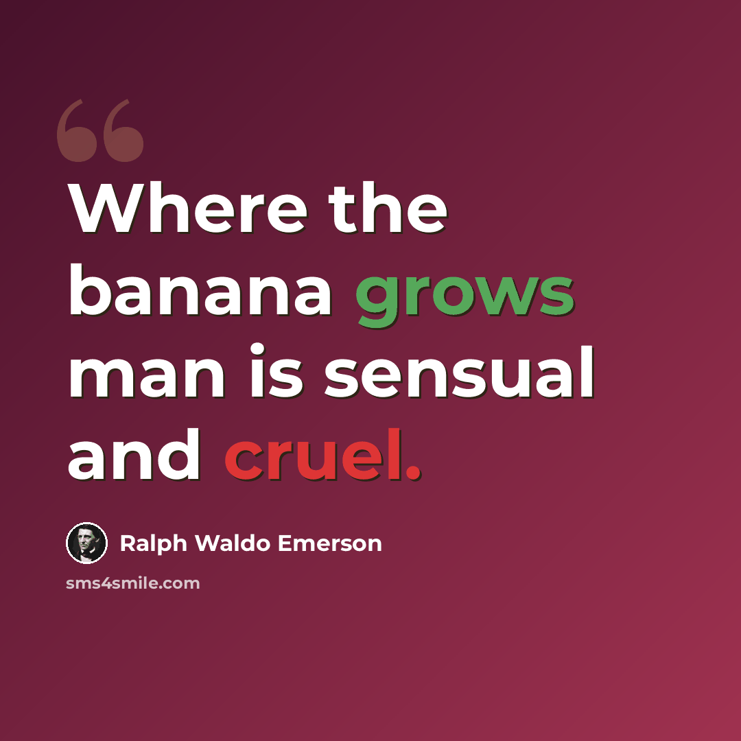 “Where the banana grows man is sensual and cruel.” quote by Ralph Waldo Emerson