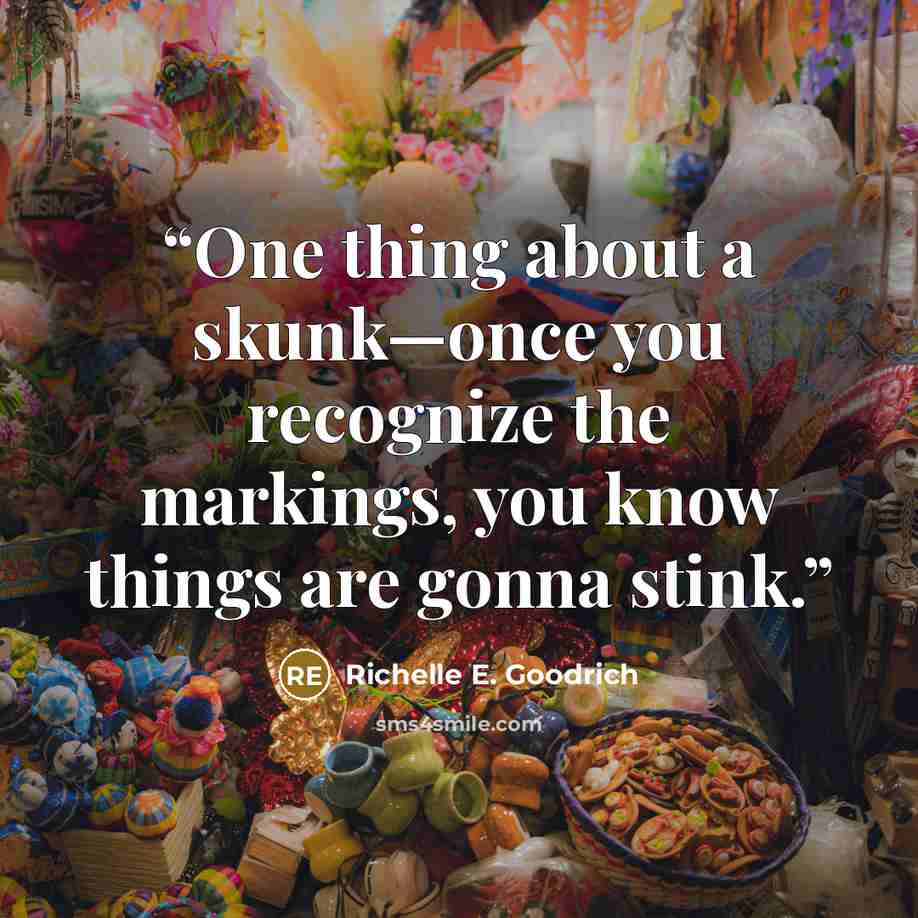 “One thing about a skunk—once you recognize the markings, you know things are gonna stink.” quote by Richelle E. Goodrich