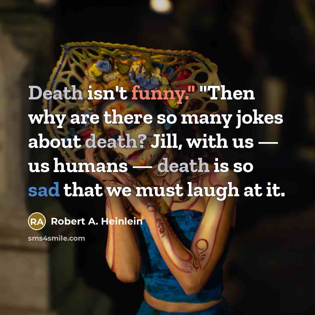 “Death isn't funny." "Then why are there so many jokes about death? Jill, with us — us humans — death is so sad that we must laugh at it.” quote by Robert A. Heinlein