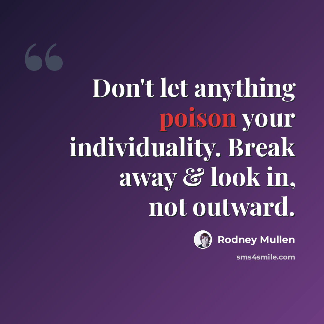 “Don't let anything poison your individuality. Break away & look in, not outward.” quote by Rodney Mullen