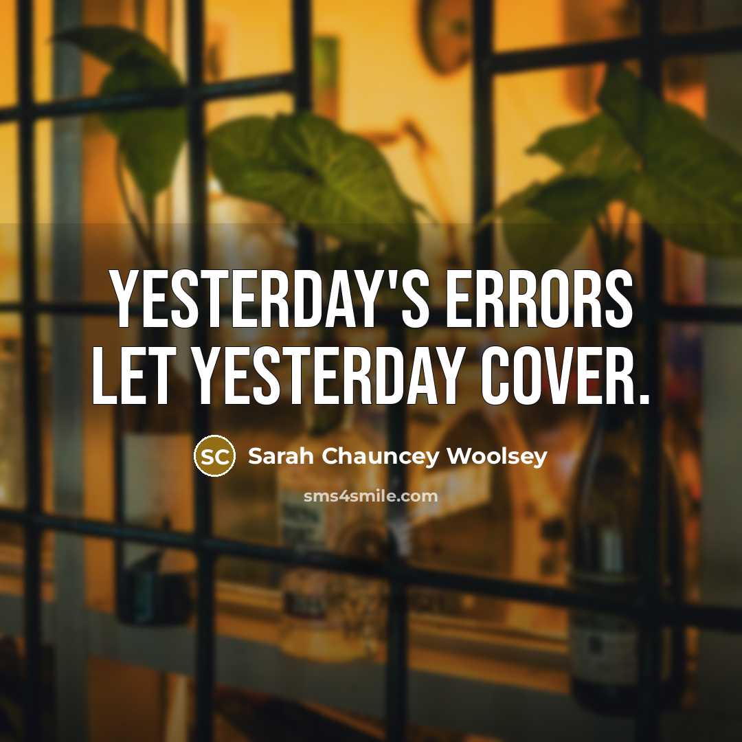 “Yesterday's errors let yesterday cover.” quote by Sarah Chauncey Woolsey