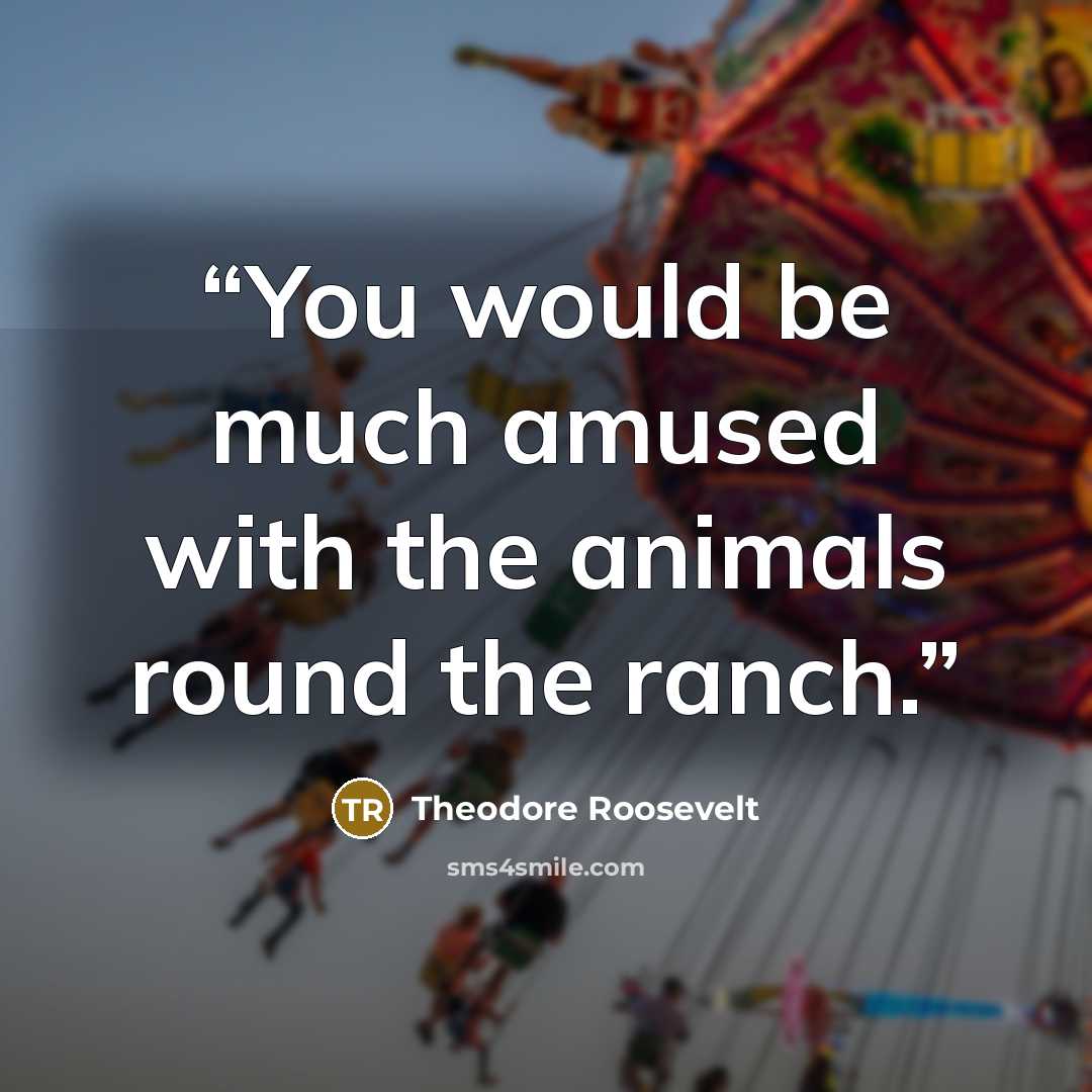 “You would be much amused with the animals round the ranch.” quote by Theodore Roosevelt