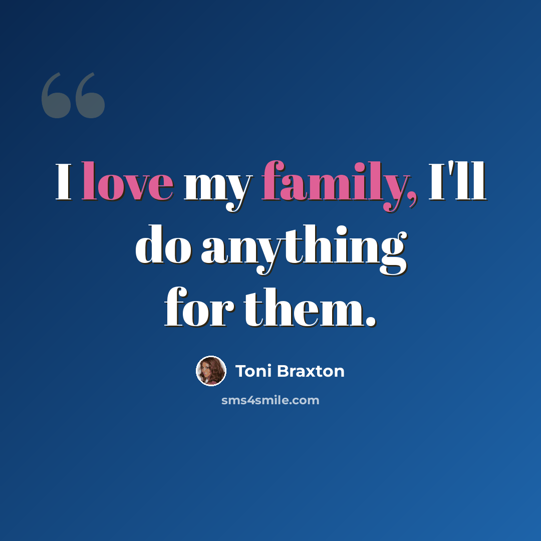 “I love my family, I'll do anything for them.” quote by Toni Braxton
