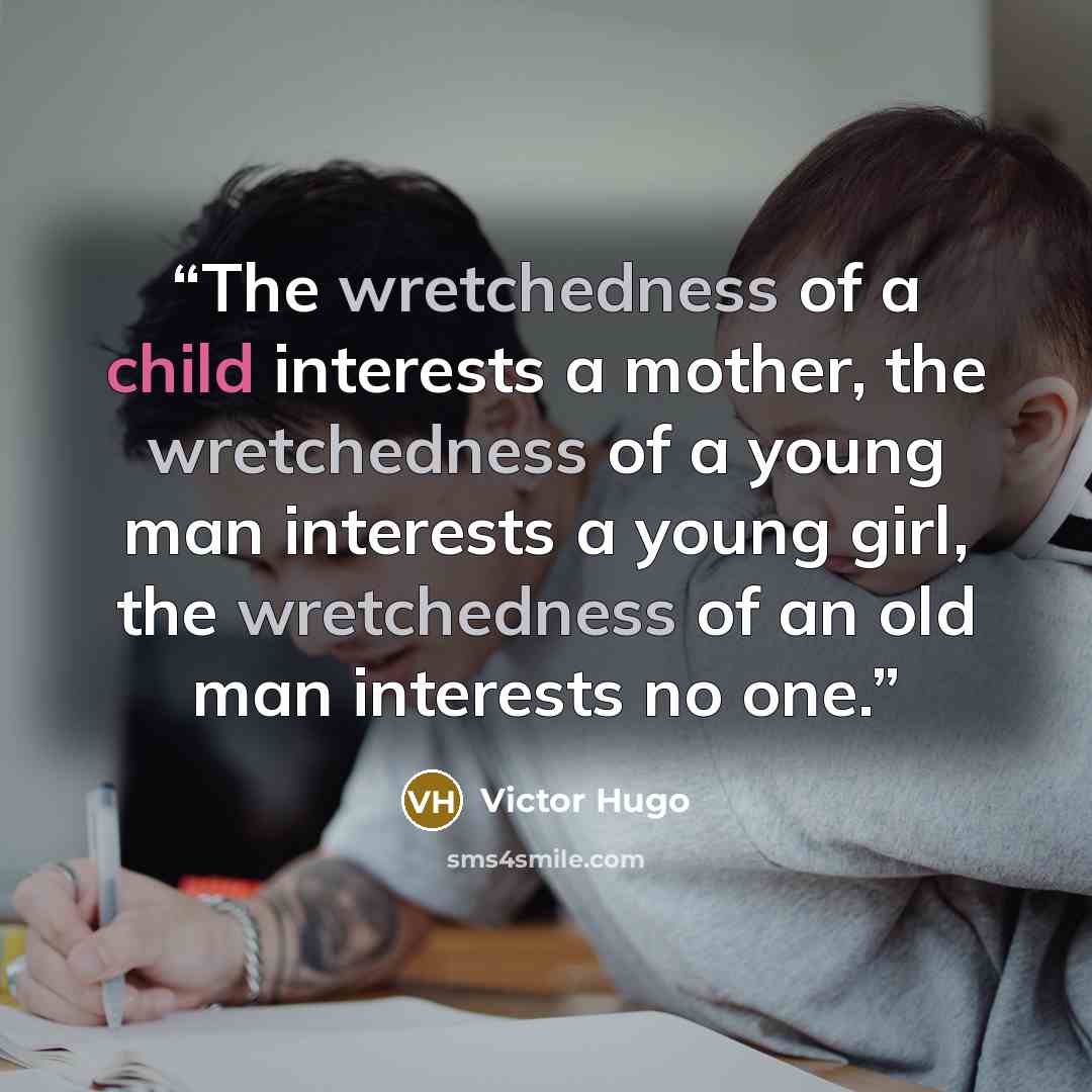 “The wretchedness of a child interests a mother, the wretchedness of a young man interests a young girl, the wretchedness of an old man interests no one.” quote by Victor Hugo