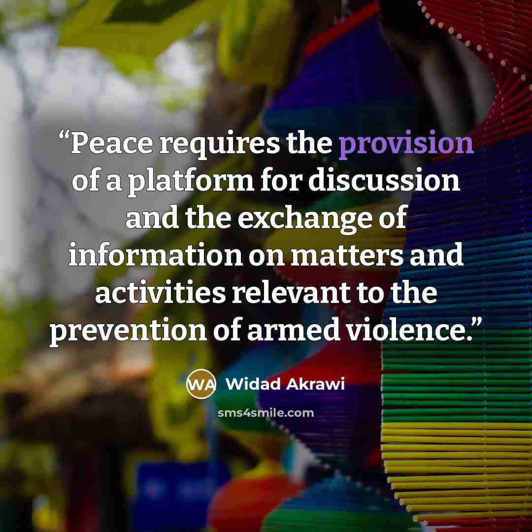 “Peace requires the provision of a platform for discussion and the exchange of information on matters and activities relevant to the prevention of armed violence.” quote by Widad Akrawi