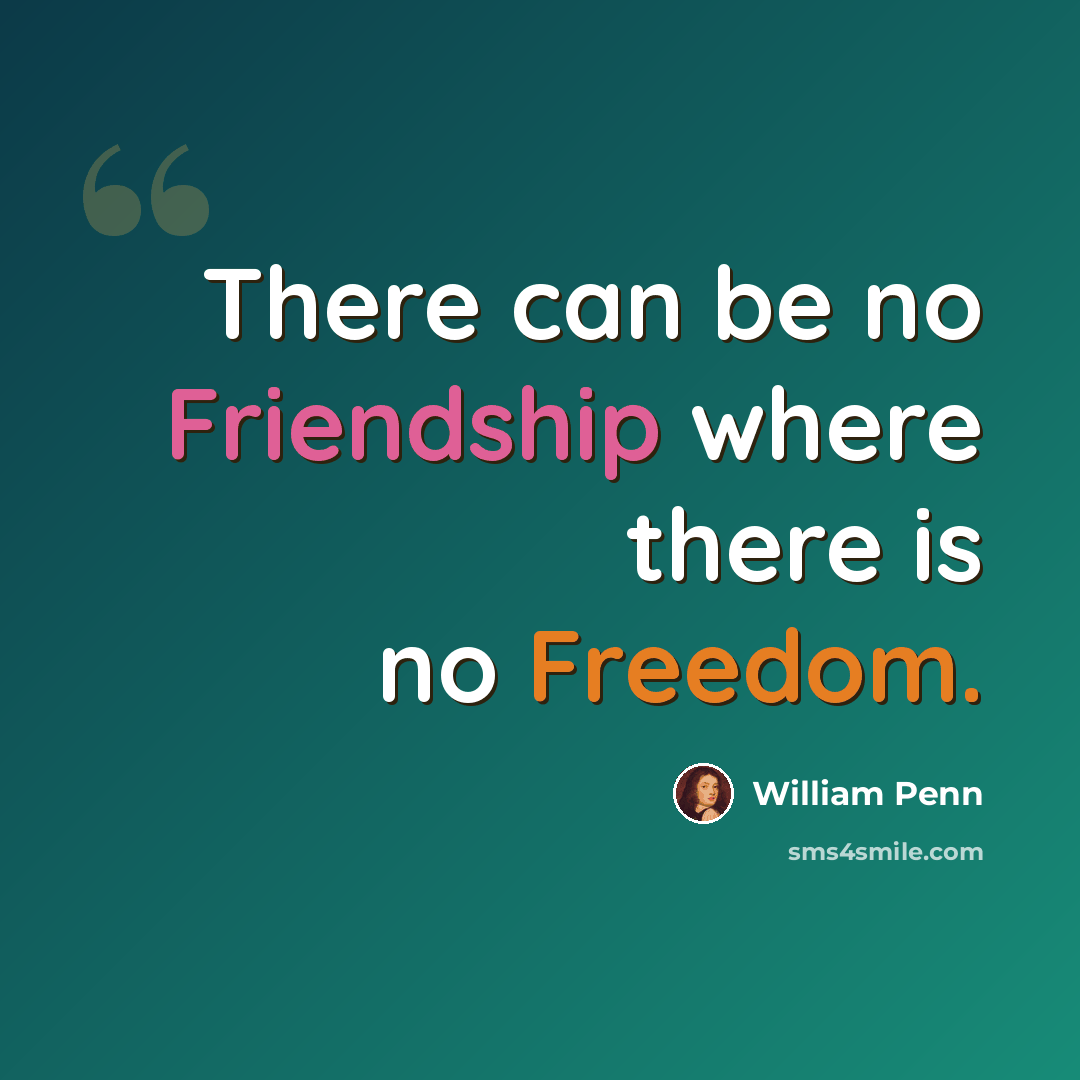 “There can be no Friendship where there is no Freedom.” quote by William Penn