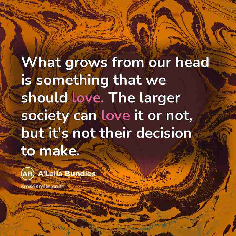 “What grows from our head is something that we should love. The larger society can love it or not, but it's not their decision to make.” quote by A'Lelia Bundles