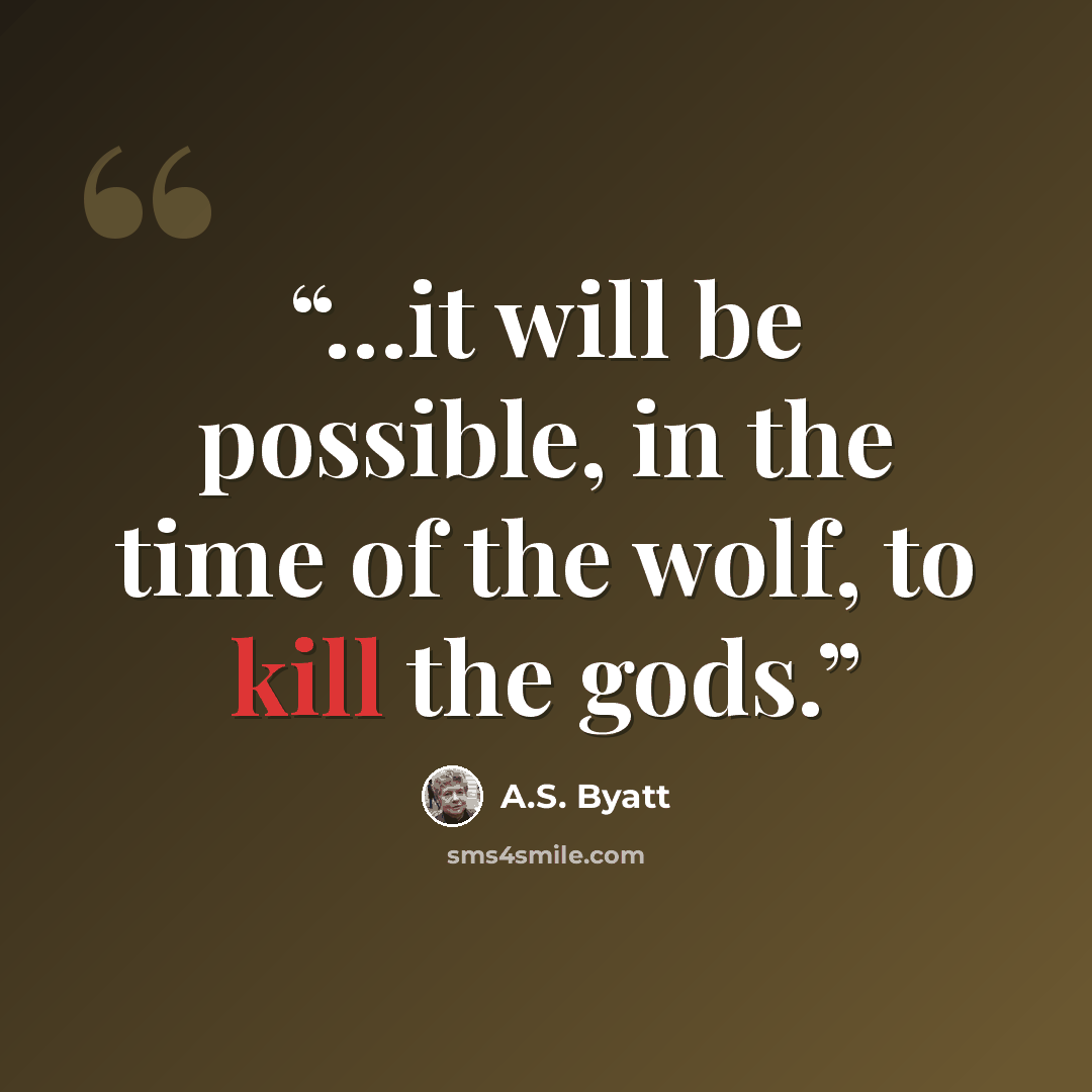 “…it will be possible, in the time of the wolf, to kill the gods.” quote by A.S. Byatt