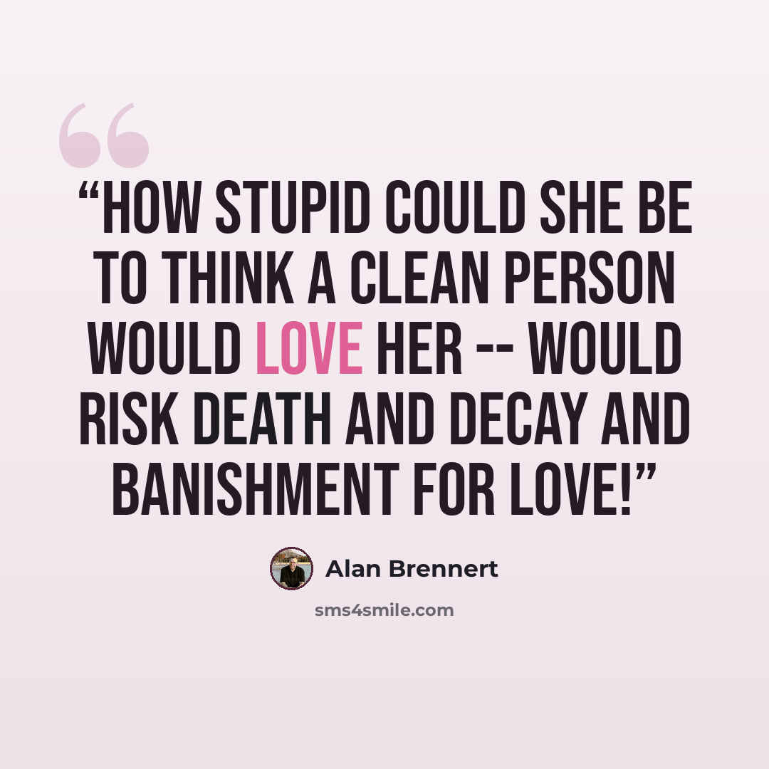 “How stupid could she be to think a clean person would love her -- would risk death and decay and banishment for love!” quote by Alan Brennert