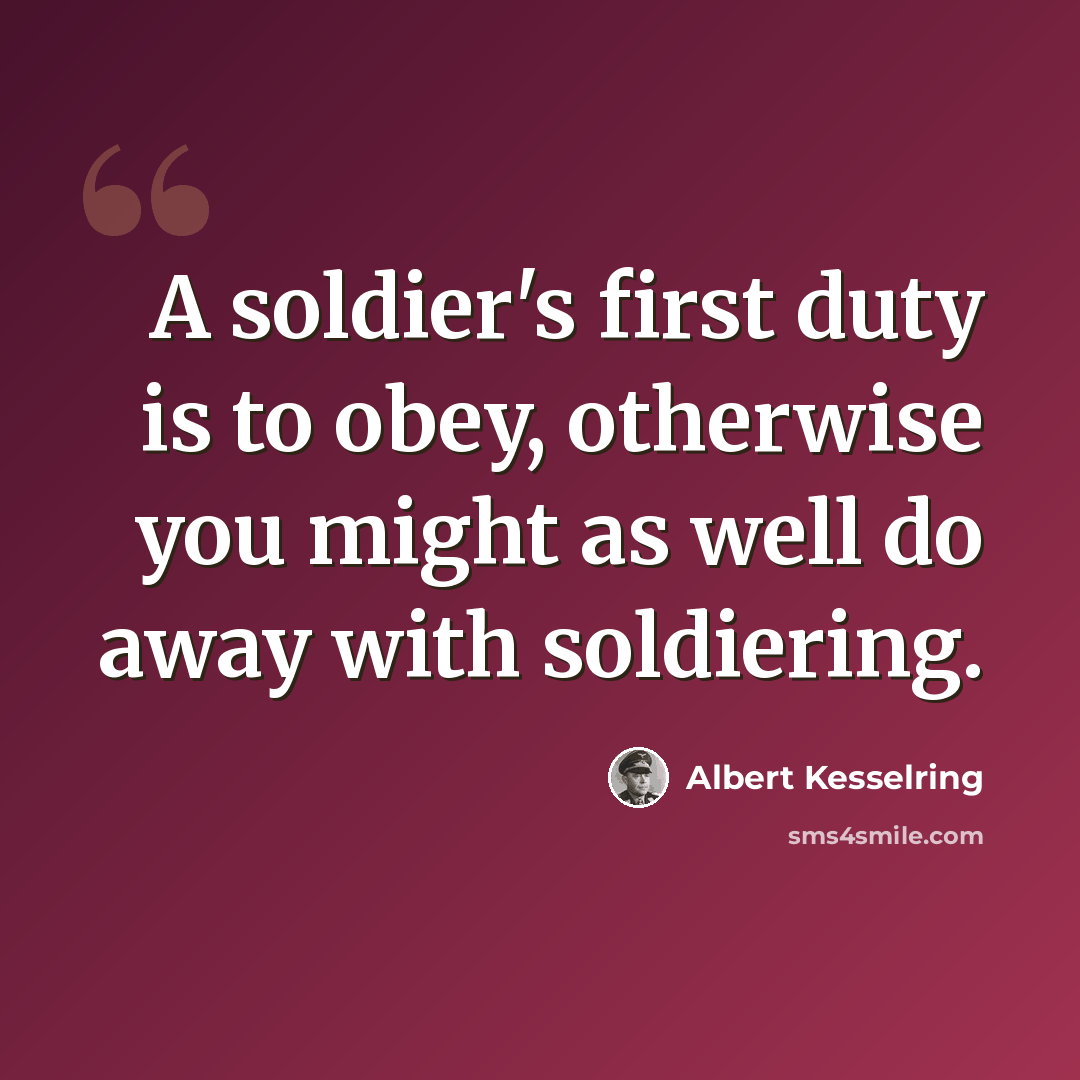 “A soldier's first duty is to obey, otherwise you might as well do away with soldiering.” quote by Albert Kesselring