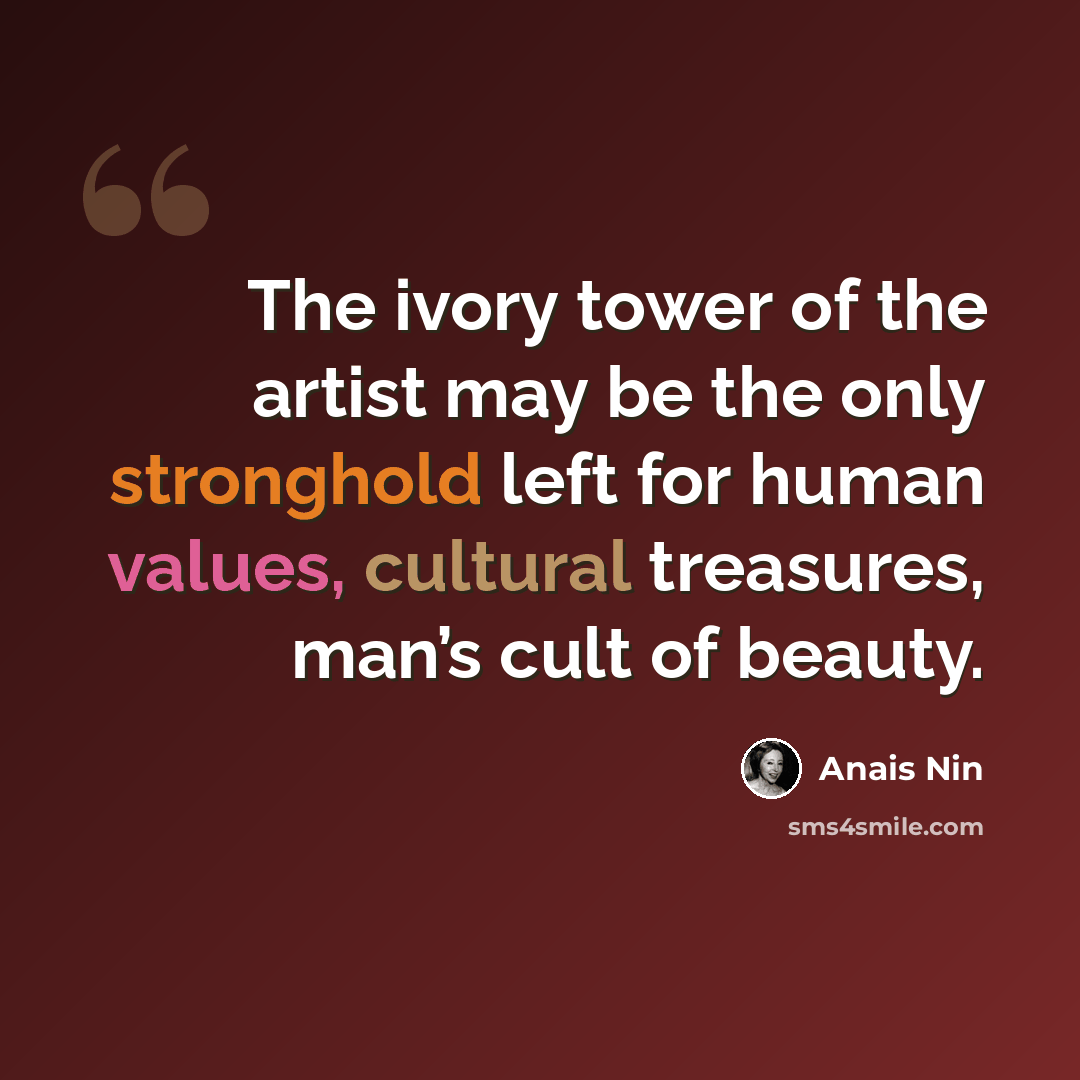 “The ivory tower of the artist may be the only stronghold left for human values, cultural treasures, man’s cult of beauty.” quote by Anais Nin