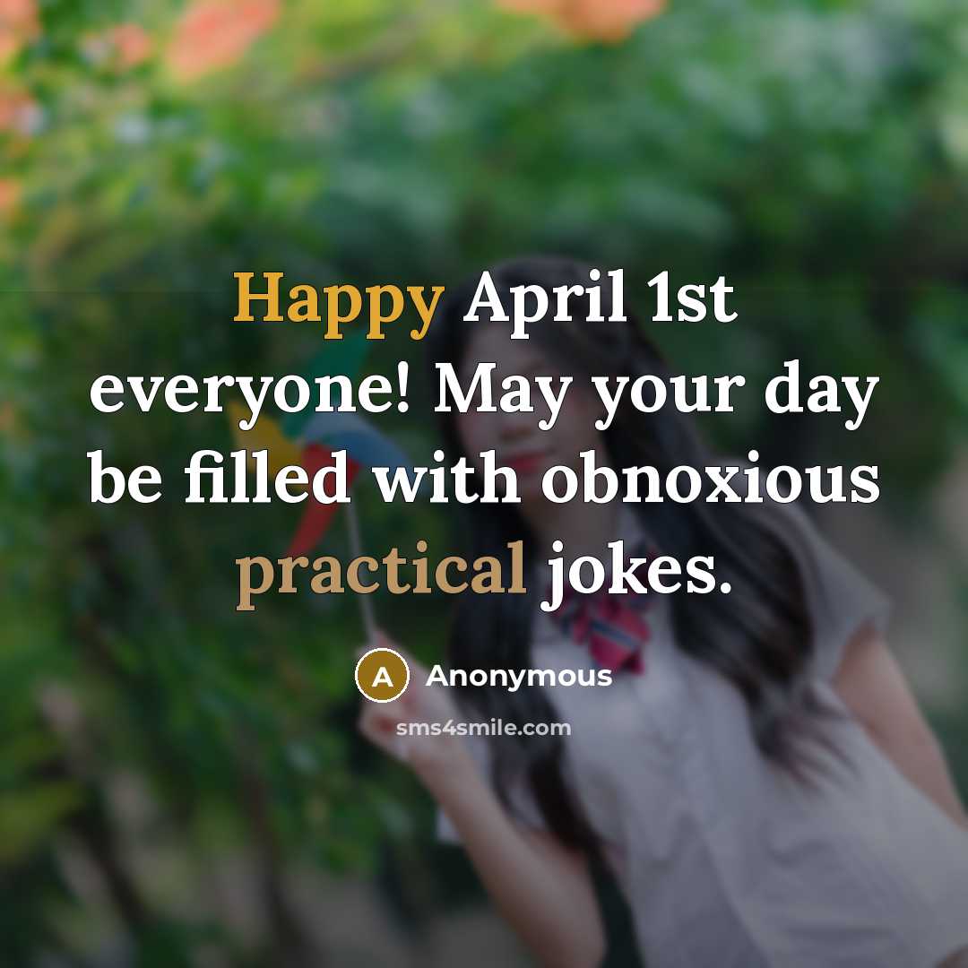 “Happy April 1st everyone! May your day be filled with obnoxious practical jokes.” quote by Anonymous