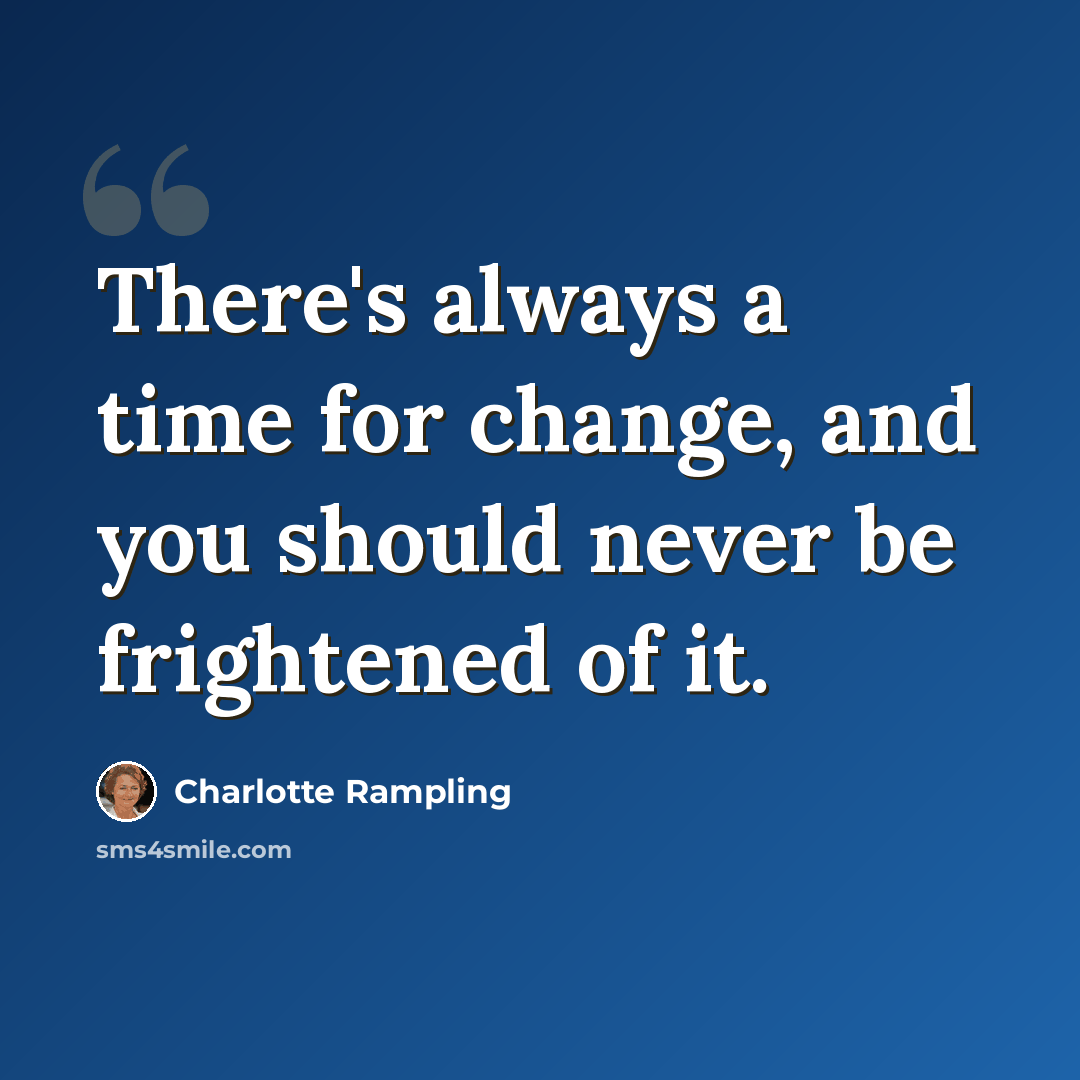 “There's always a time for change, and you should never be frightened of it.” quote by Charlotte Rampling