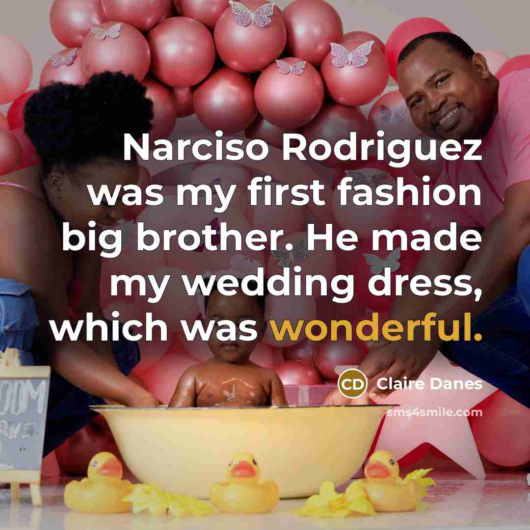 “Narciso Rodriguez was my first fashion big brother. He made my wedding dress, which was wonderful.” quote by Claire Danes