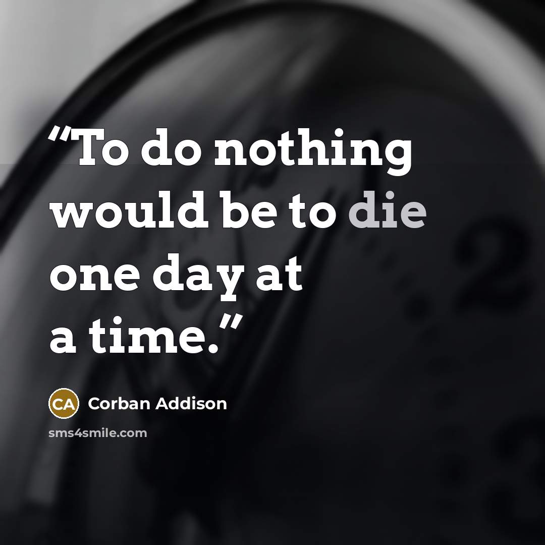 “To do nothing would be to die one day at a time.” quote by Corban Addison