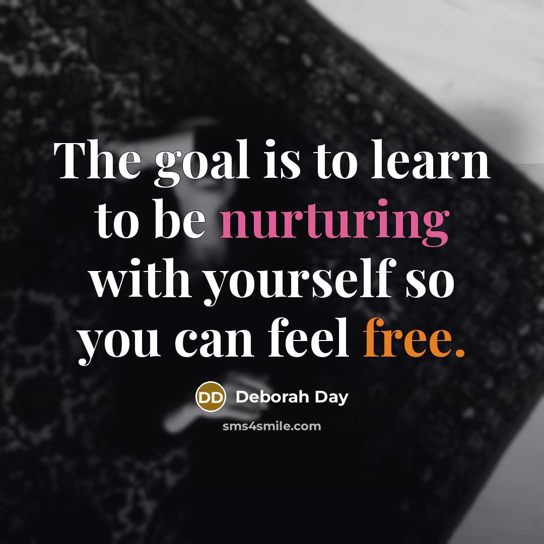 “The goal is to learn to be nurturing with yourself so you can feel free.” quote by Deborah Day