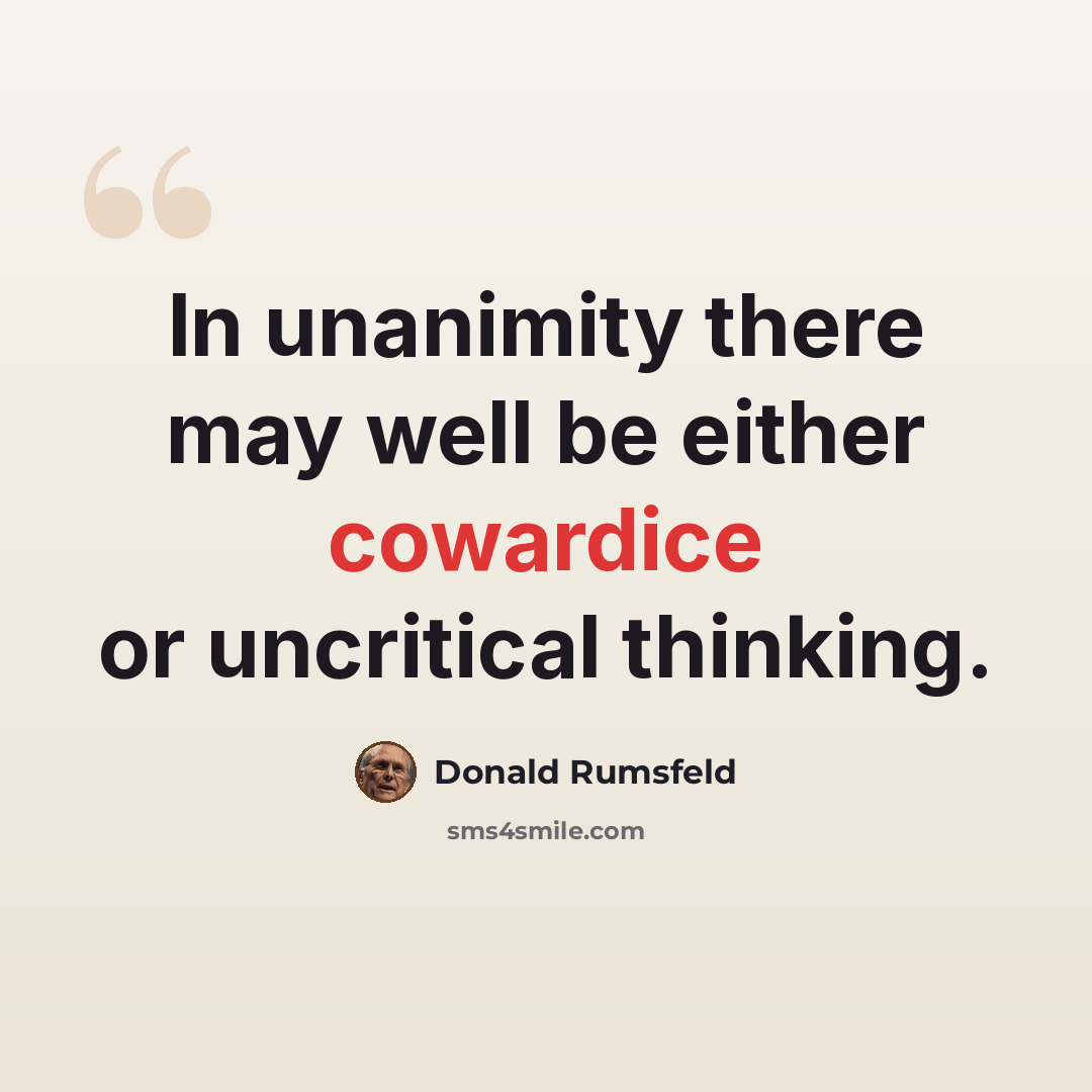 “In unanimity there may well be either cowardice or uncritical thinking.” quote by Donald Rumsfeld