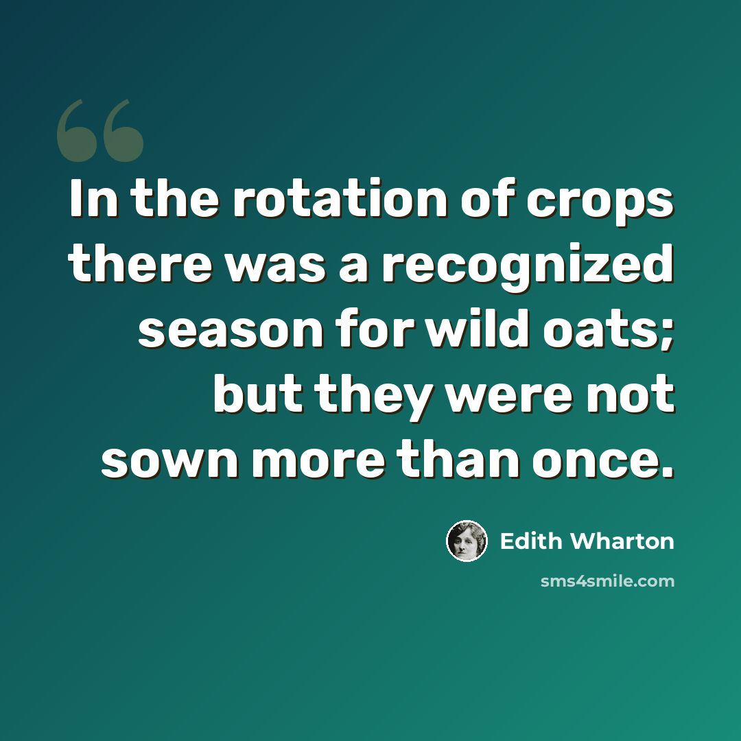 “In the rotation of crops there was a recognized season for wild oats; but they were not sown more than once.” quote by Edith Wharton