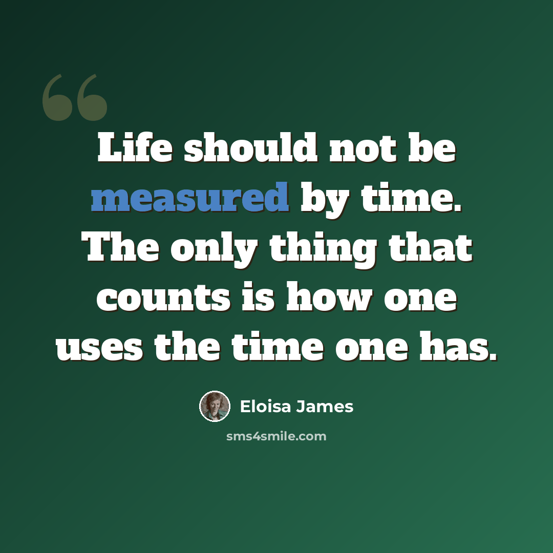 “Life should not be measured by time. The only thing that counts is how one uses the time one has.” quote by Eloisa James