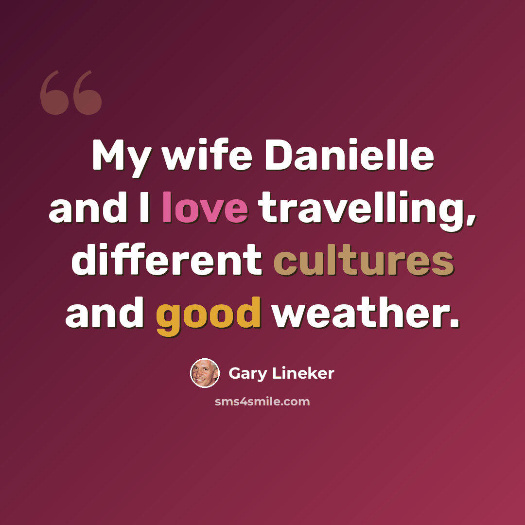 “My wife Danielle and I love travelling, different cultures and good weather.” quote by Gary Lineker
