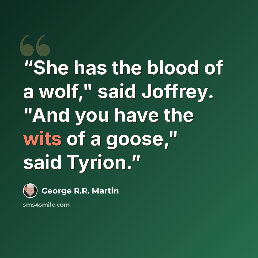 “She has the blood of a wolf," said Joffrey. "And you have the wits of a goose," said Tyrion.” quote by George R.R. Martin