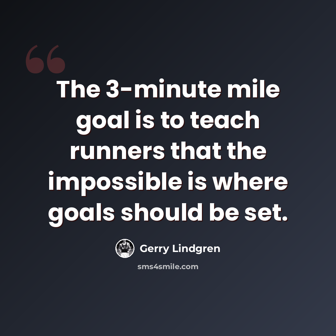 “The 3-minute mile goal is to teach runners that the impossible is where goals should be set.” quote by Gerry Lindgren