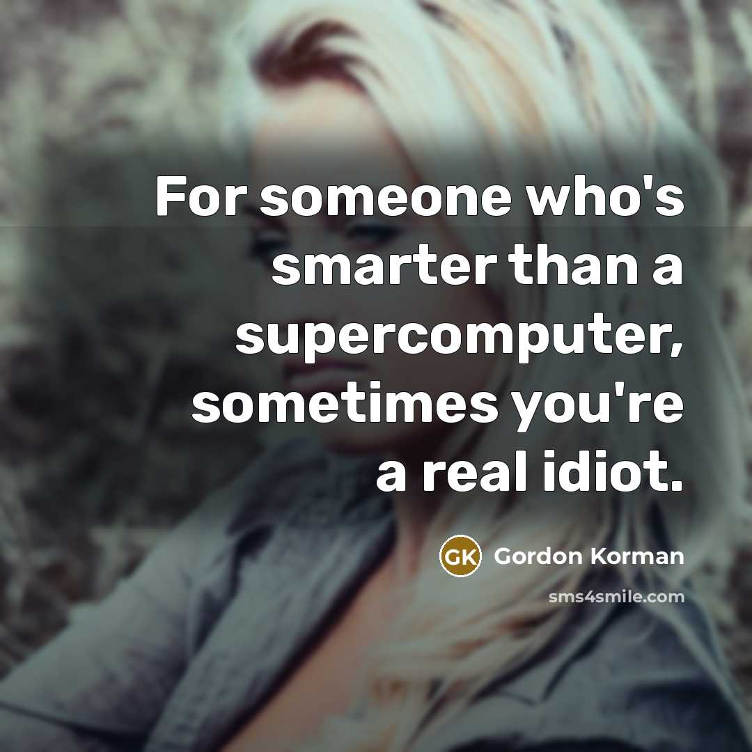 “For someone who's smarter than a supercomputer, sometimes you're a real idiot.” quote by Gordon Korman
