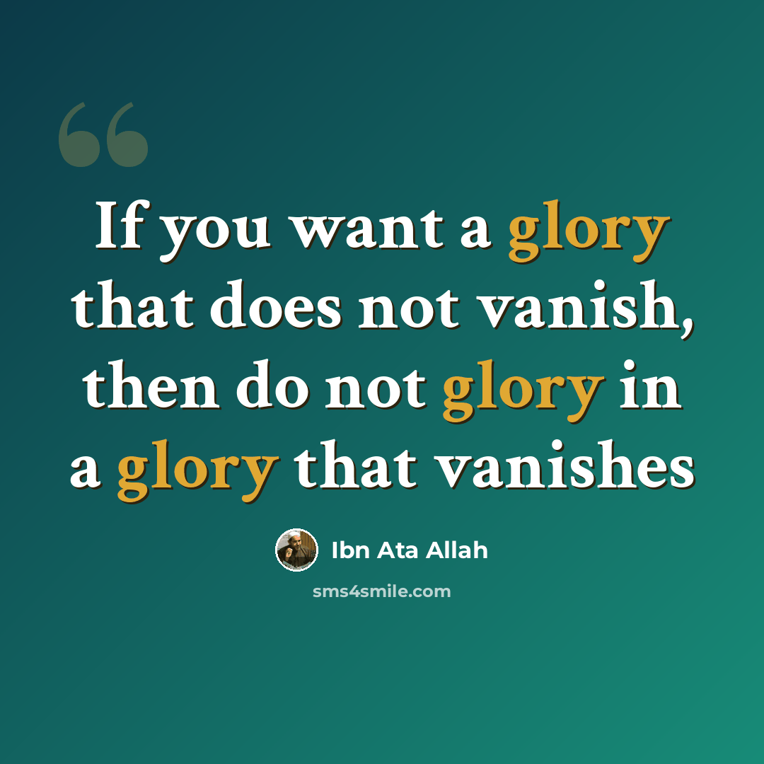 “If you want a glory that does not vanish, then do not glory in a glory that vanishes” quote by Ibn Ata Allah
