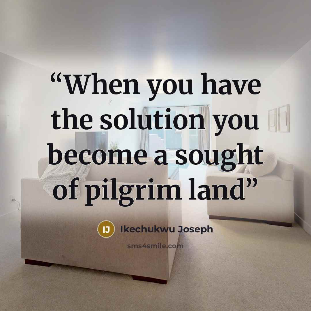 “When you have the solution you become a sought of pilgrim land” quote by Ikechukwu Joseph