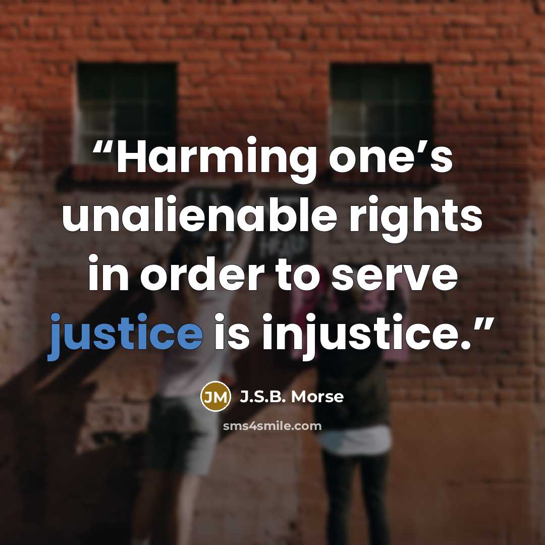“Harming one’s unalienable rights in order to serve justice is injustice.” quote by J.S.B. Morse