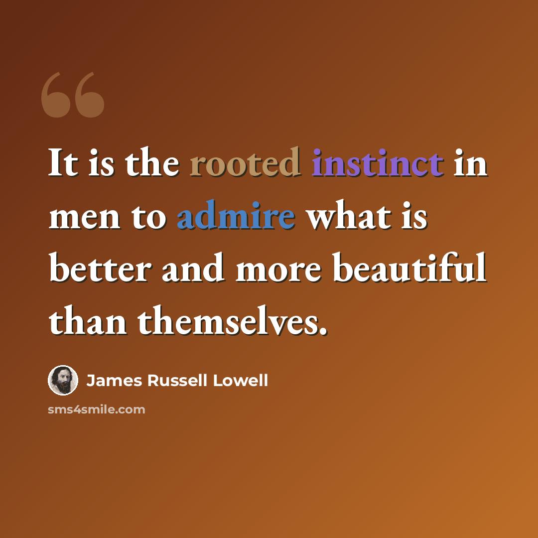 “It is the rooted instinct in men to admire what is better and more beautiful than themselves.” quote by James Russell Lowell