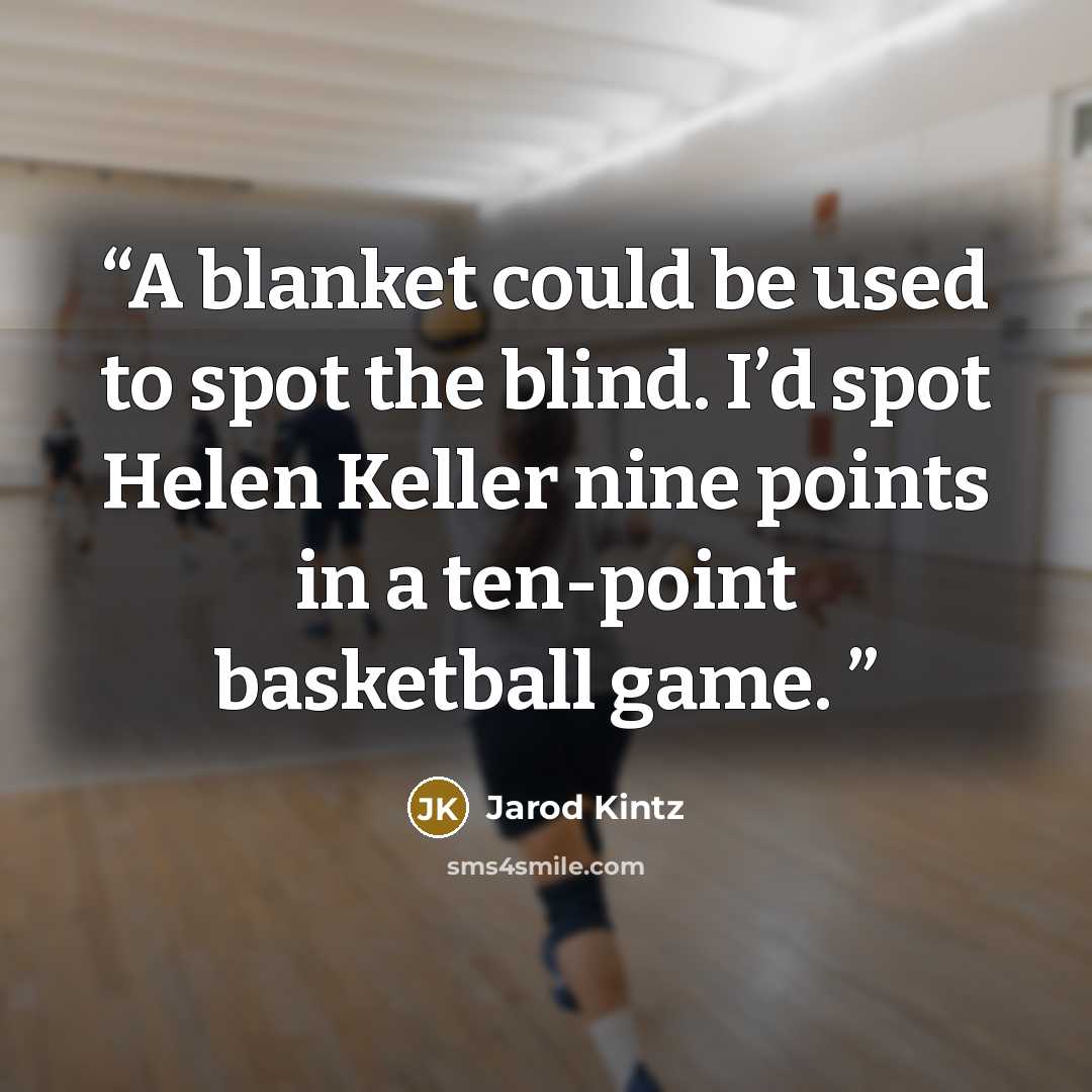 “A blanket could be used to spot the blind. I’d spot Helen Keller nine points in a ten-point basketball game.” quote by Jarod Kintz