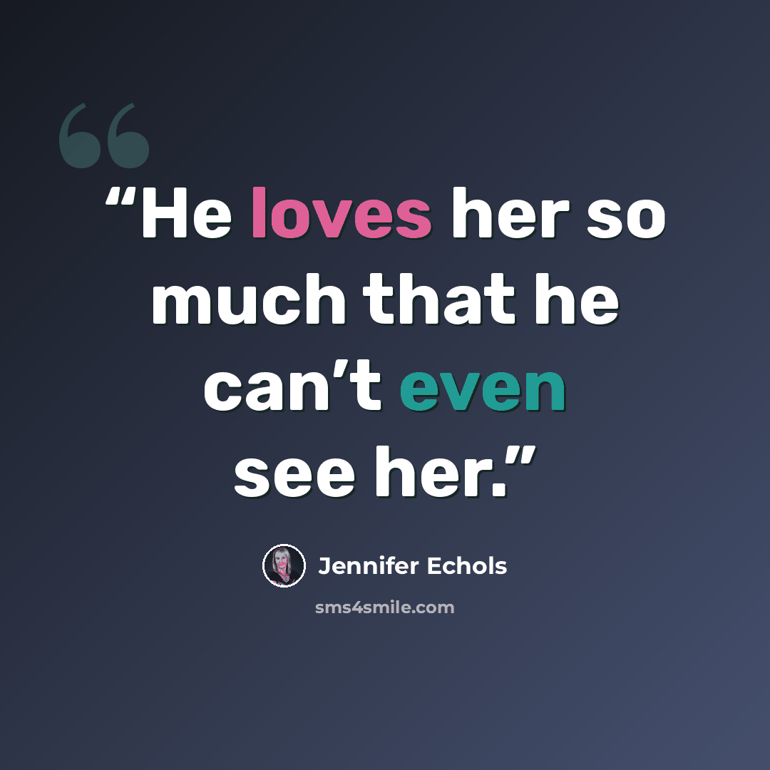 “He loves her so much that he can’t even see her.” quote by Jennifer Echols