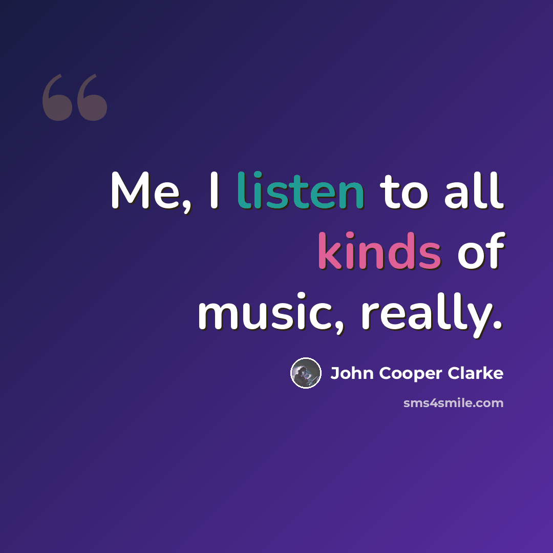 “Me, I listen to all kinds of music, really.” quote by John Cooper Clarke