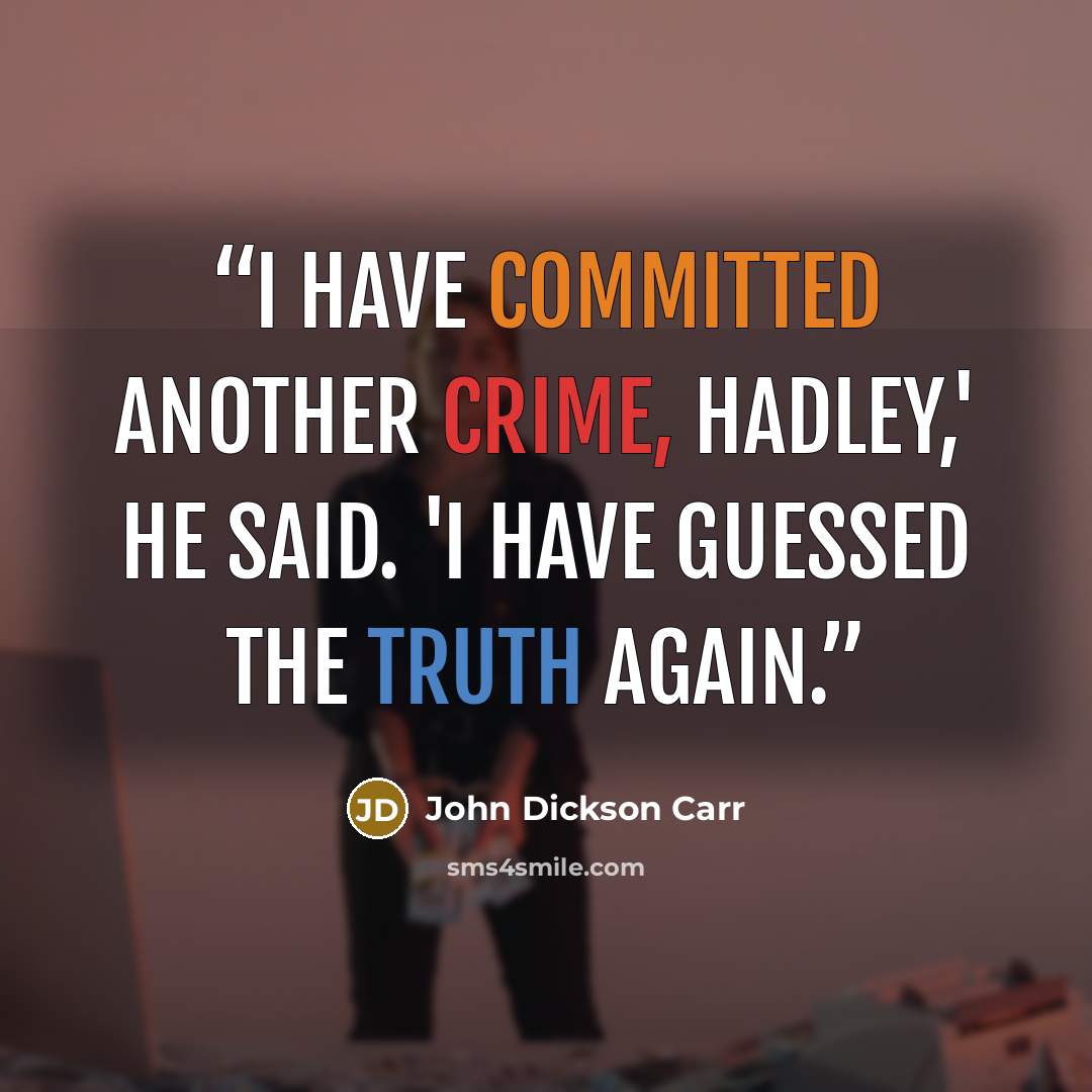 “I have committed another crime, Hadley,' he said. 'I have guessed the truth again.” quote by John Dickson Carr