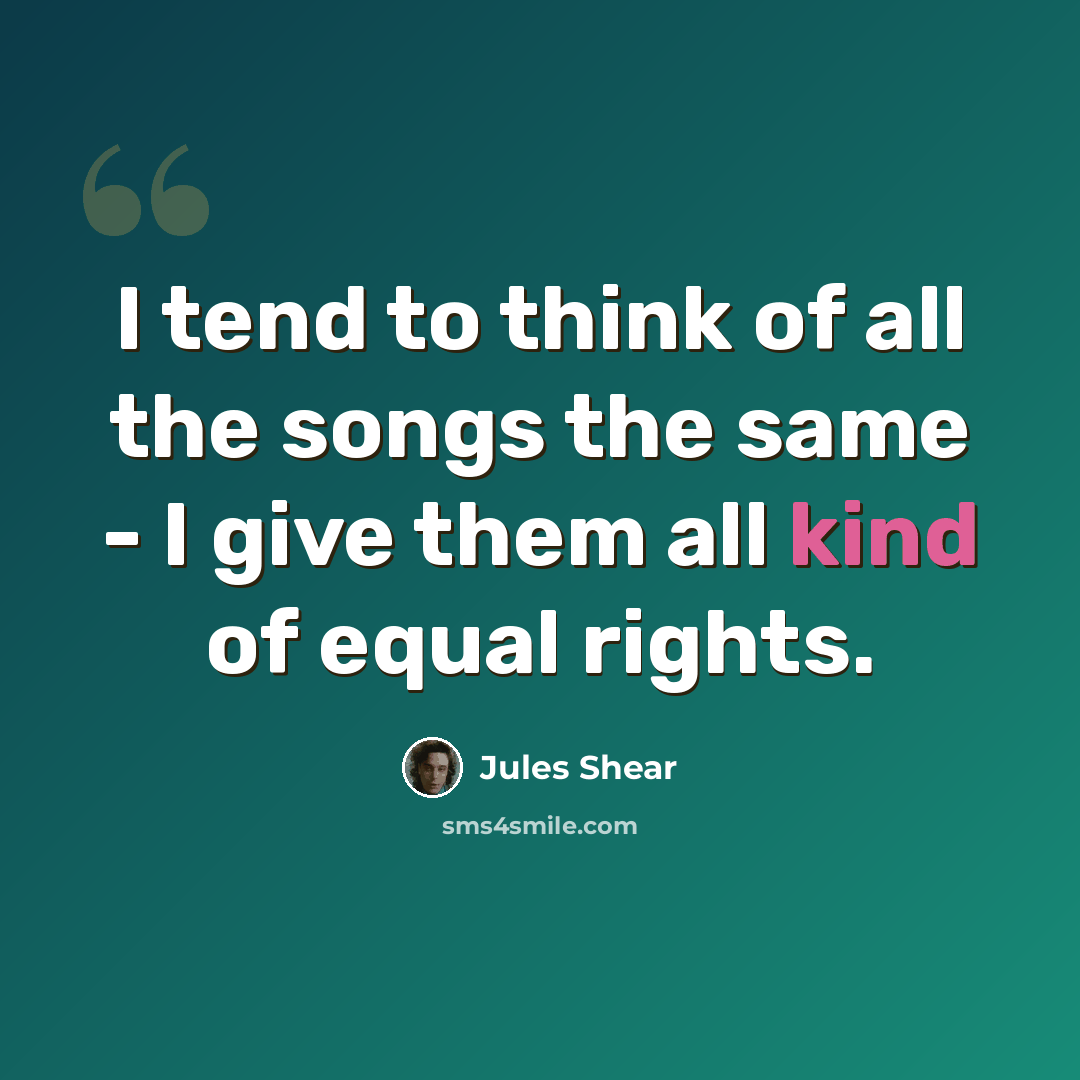 “I tend to think of all the songs the same - I give them all kind of equal rights.” quote by Jules Shear