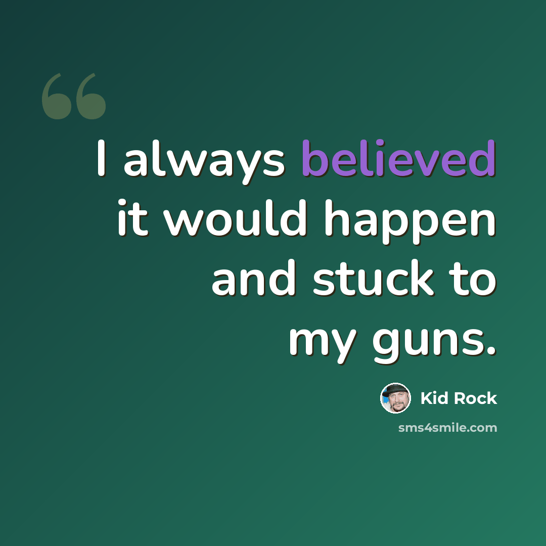 “I always believed it would happen and stuck to my guns.” quote by Kid Rock