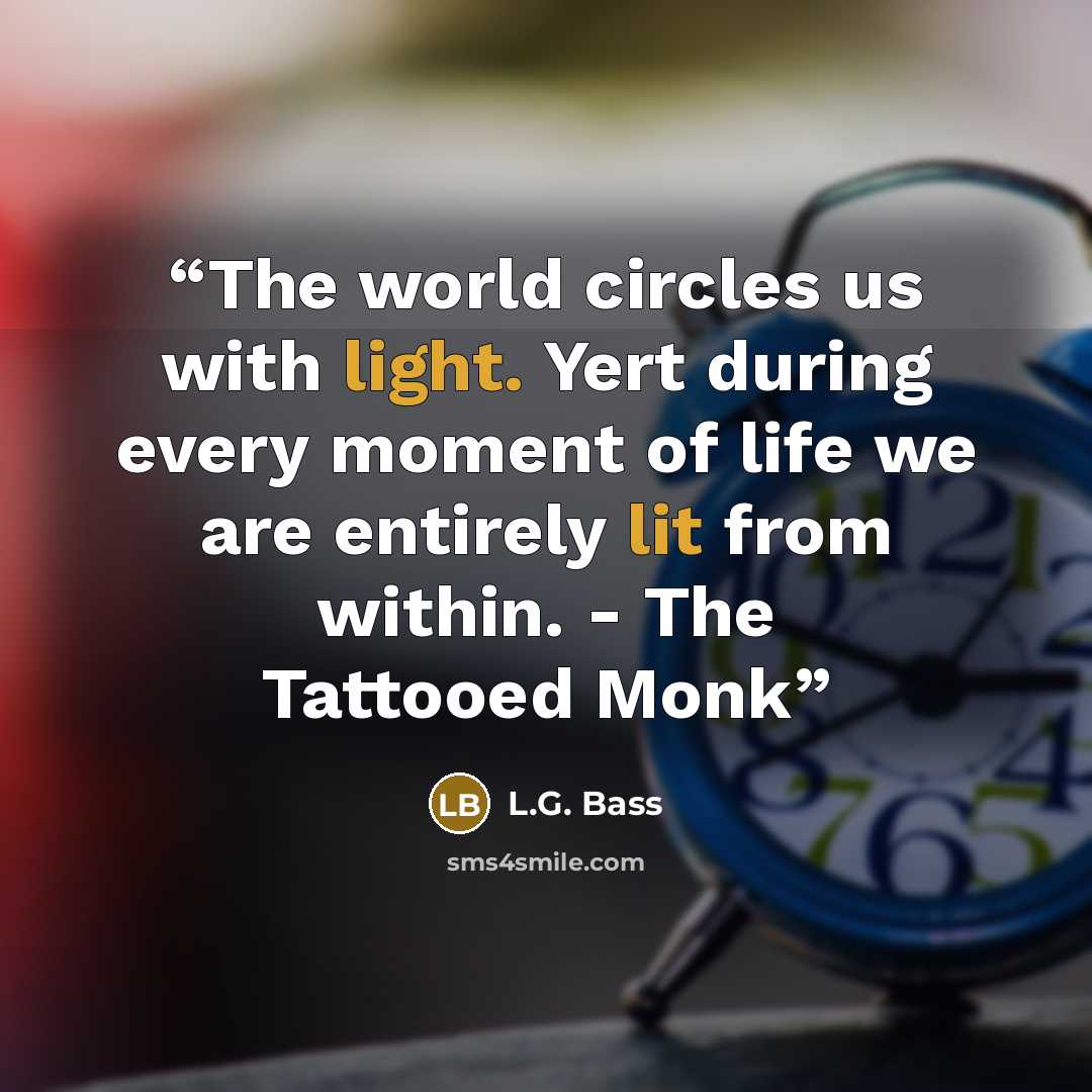 “The world circles us with light. Yert during every moment of life we are entirely lit from within. - The Tattooed Monk” quote by L.G. Bass