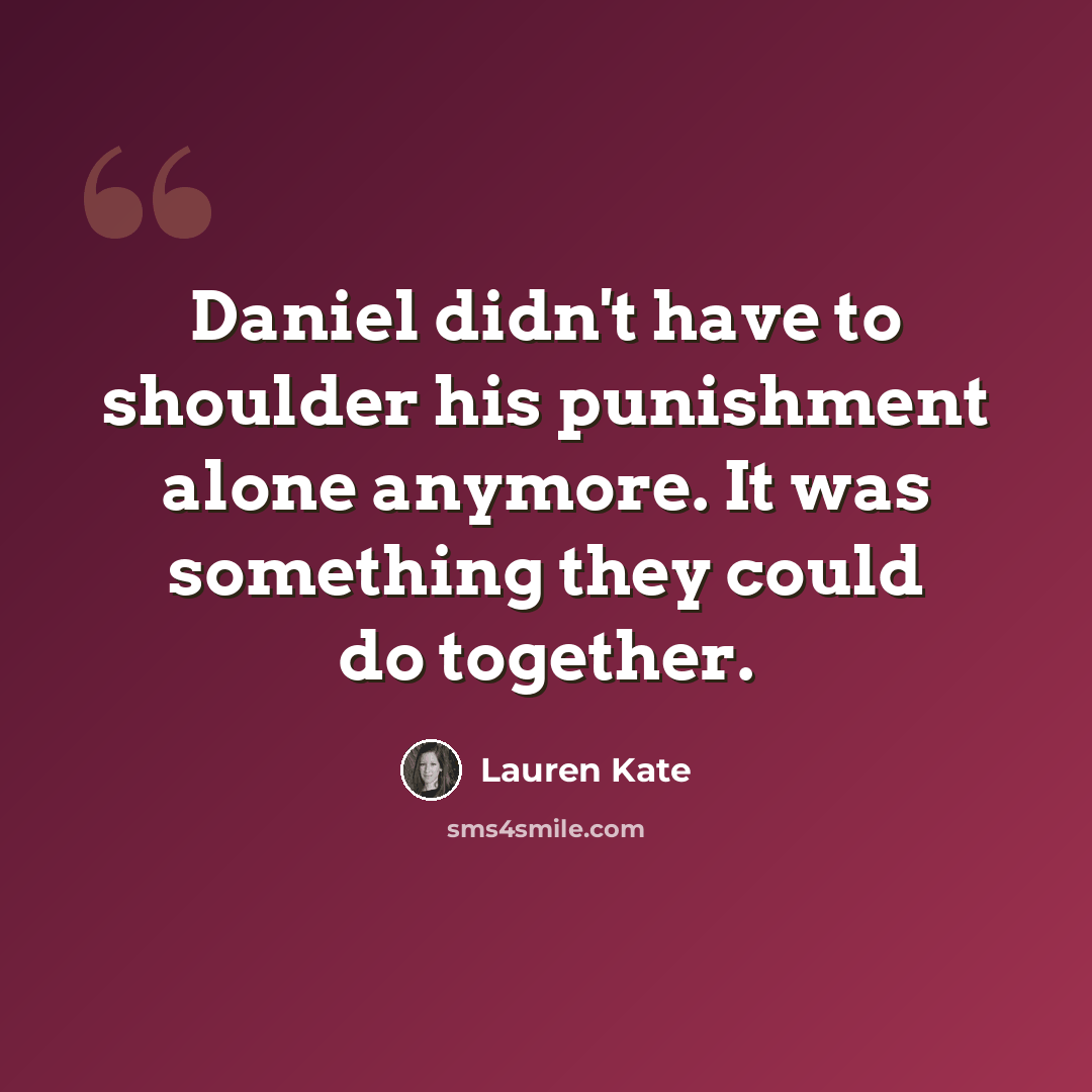 “Daniel didn't have to shoulder his punishment alone anymore. It was something they could do together.” quote by Lauren Kate