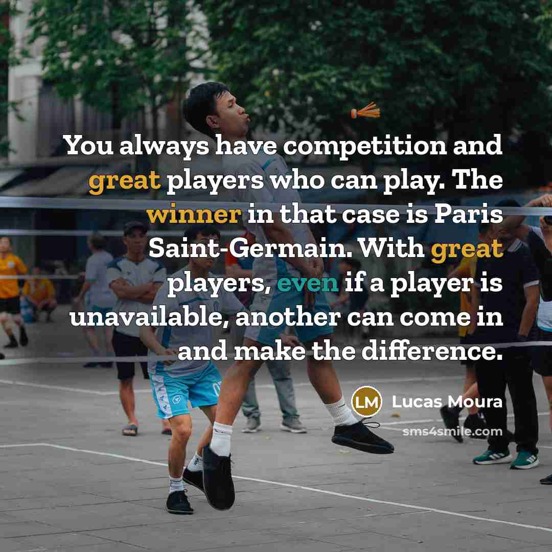 “You always have competition and great players who can play. The winner in that case is Paris Saint-Germain. With great players, even if a player is unavailable, another can come in and make the difference.” quote by Lucas Moura