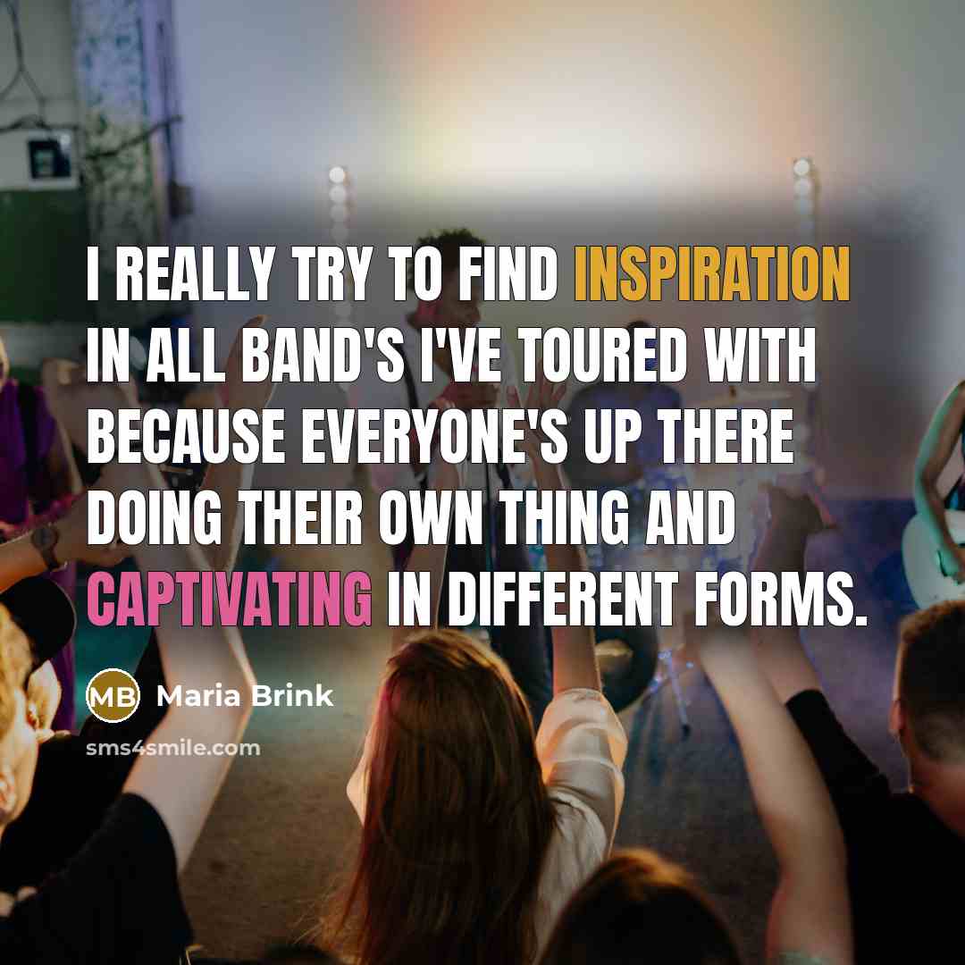 “I really try to find inspiration in all band's I've toured with because everyone's up there doing their own thing and captivating in different forms.” quote by Maria Brink
